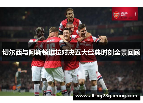 切尔西与阿斯顿维拉对决五大经典时刻全景回顾