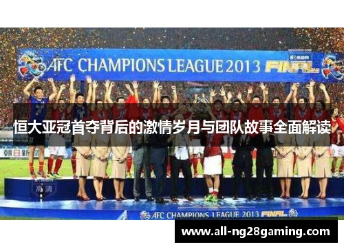 恒大亚冠首夺背后的激情岁月与团队故事全面解读 恒大亚冠首夺背后的激情岁月与团队故事全面解读