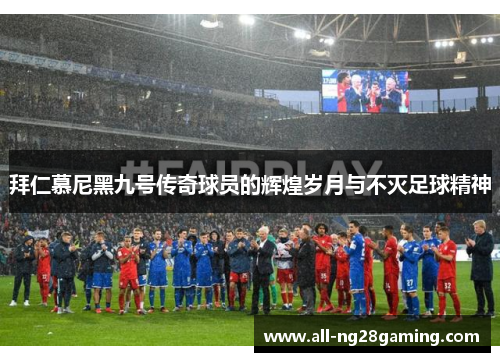 拜仁慕尼黑九号传奇球员的辉煌岁月与不灭足球精神