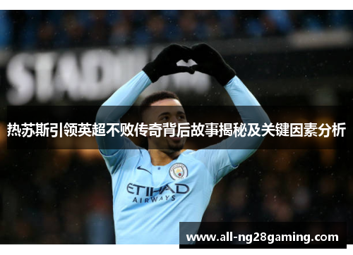 热苏斯引领英超不败传奇背后故事揭秘及关键因素分析