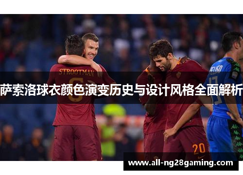萨索洛球衣颜色演变历史与设计风格全面解析