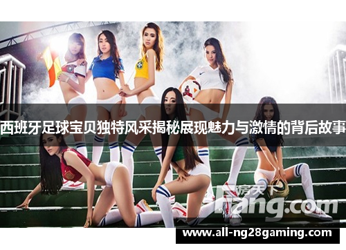 西班牙足球宝贝独特风采揭秘展现魅力与激情的背后故事