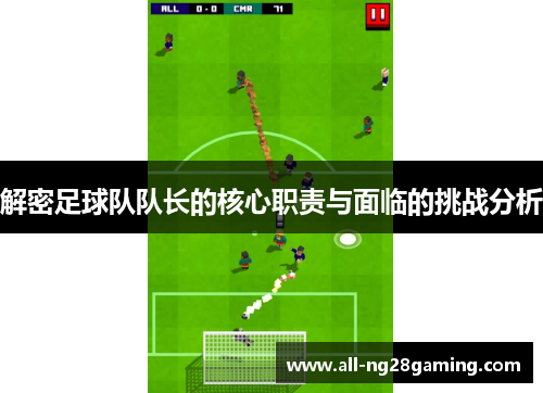 解密足球队队长的核心职责与面临的挑战分析 解密足球队队长的核心职责与面临的挑战分析