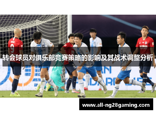 转会球员对俱乐部竞赛策略的影响及其战术调整分析