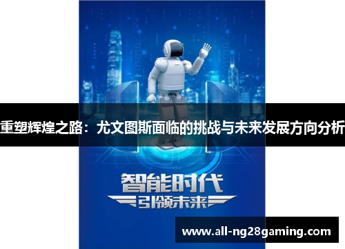 重塑辉煌之路:尤文图斯面临的挑战与未来发展方向分析 重塑辉煌之路:尤文图斯面临的挑战与未来发展方向分析