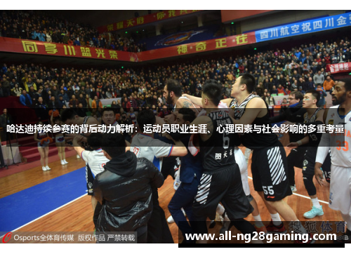 哈达迪持续参赛的背后动力解析:运动员职业生涯、心理因素与社会影响的多重考量 哈达迪持续参赛的背后动力解析:运动员职业生涯、心理因素与社会影响的多重考量