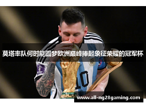 莫塔率队何时能圆梦欧洲巅峰捧起象征荣耀的冠军杯 莫塔率队何时能圆梦欧洲巅峰捧起象征荣耀的冠军杯