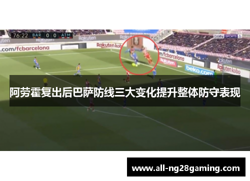 阿劳霍复出后巴萨防线三大变化提升整体防守表现 阿劳霍复出后巴萨防线三大变化提升整体防守表现