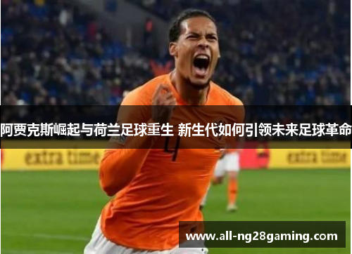 阿贾克斯崛起与荷兰足球重生 新生代如何引领未来足球革命