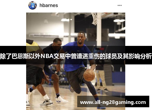 除了巴恩斯以外NBA交易中曾遭遇重伤的球员及其影响分析