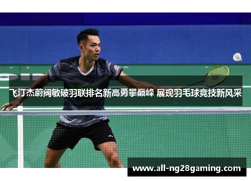 飞汀杰蔚阀敏破羽联排名新高勇攀巅峰 展现羽毛球竞技新风采 飞汀杰蔚阀敏破羽联排名新高勇攀巅峰 展现羽毛球竞技新风采