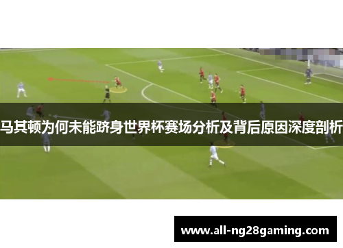 马其顿为何未能跻身世界杯赛场分析及背后原因深度剖析