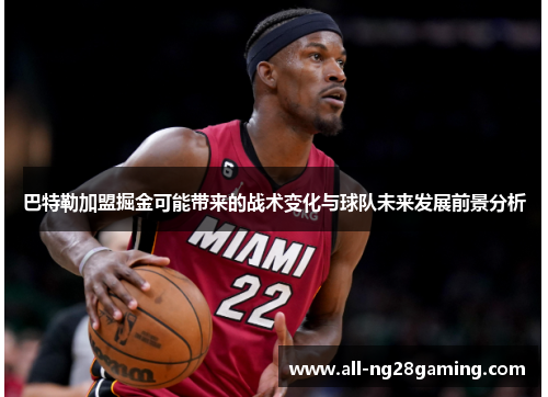 巴特勒加盟掘金可能带来的战术变化与球队未来发展前景分析