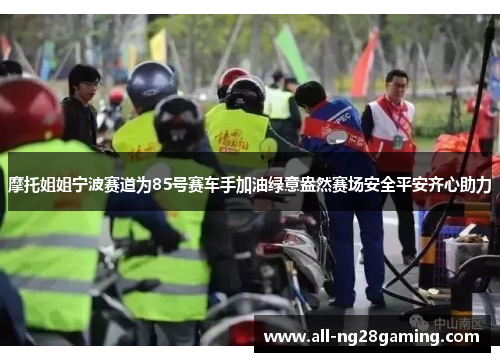 摩托姐姐宁波赛道为85号赛车手加油绿意盎然赛场安全平安齐心助力