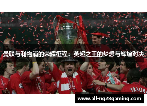 曼联与利物浦的荣耀征程：英超之王的梦想与辉煌对决