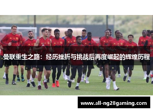 曼联重生之路：经历挫折与挑战后再度崛起的辉煌历程