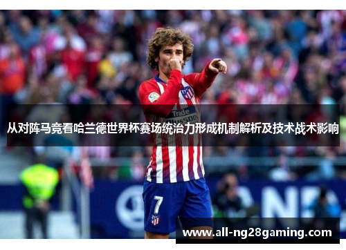 从对阵马竞看哈兰德世界杯赛场统治力形成机制解析及技术战术影响