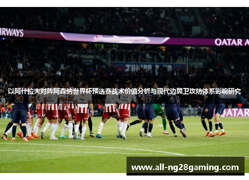 以阿什拉夫对阵阿森纳世界杯预选赛战术价值分析与现代边翼卫攻防体系影响研究