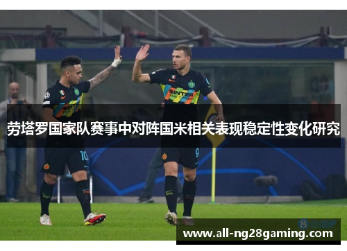 劳塔罗国家队赛事中对阵国米相关表现稳定性变化研究