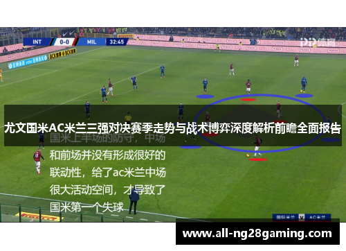 尤文国米AC米兰三强对决赛季走势与战术博弈深度解析前瞻全面报告