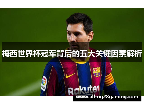 梅西世界杯冠军背后的五大关键因素解析 梅西世界杯冠军背后的五大关键因素解析