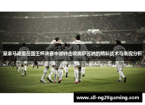 皇家马德里在国王杯决赛中逆转击败奥萨苏纳的精彩战术与表现分析