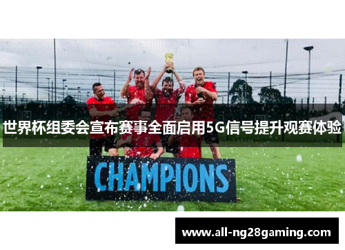 世界杯组委会宣布赛事全面启用5G信号提升观赛体验