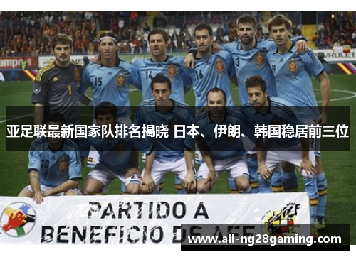 亚足联最新国家队排名揭晓 日本、伊朗、韩国稳居前三位 亚足联最新国家队排名揭晓 日本、伊朗、韩国稳居前三位