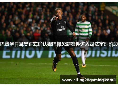 巴黎圣日耳曼正式确认姆巴佩欠薪案件进入司法审理阶段 巴黎圣日耳曼正式确认姆巴佩欠薪案件进入司法审理阶段