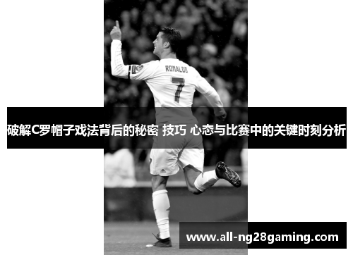 破解C罗帽子戏法背后的秘密 技巧 心态与比赛中的关键时刻分析 破解C罗帽子戏法背后的秘密 技巧 心态与比赛中的关键时刻分析