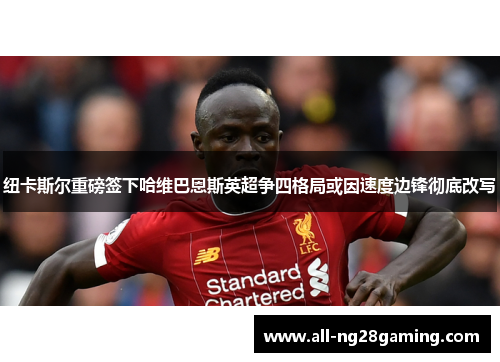 纽卡斯尔重磅签下哈维巴恩斯英超争四格局或因速度边锋彻底改写 纽卡斯尔重磅签下哈维巴恩斯英超争四格局或因速度边锋彻底改写