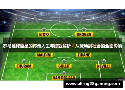 罗马足球巨星的传奇人生与成就解析：从球场到社会的全面影响