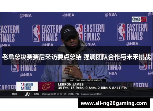 老詹总决赛赛后采访要点总结 强调团队合作与未来挑战 老詹总决赛赛后采访要点总结 强调团队合作与未来挑战