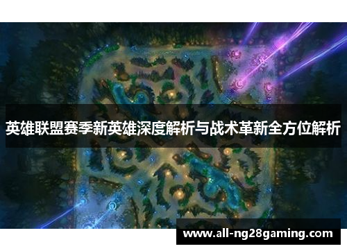 英雄联盟赛季新英雄深度解析与战术革新全方位解析