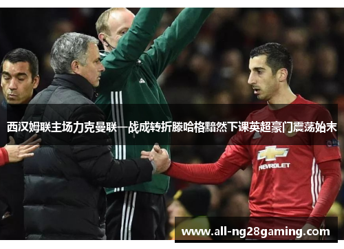 西汉姆联主场力克曼联一战成转折滕哈格黯然下课英超豪门震荡始末