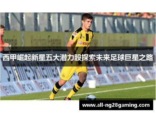 西甲崛起新星五大潜力股探索未来足球巨星之路