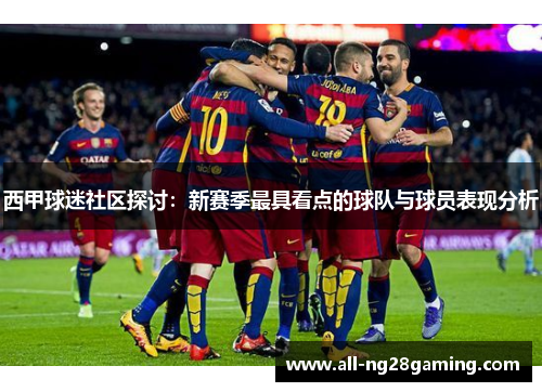西甲球迷社区探讨：新赛季最具看点的球队与球员表现分析