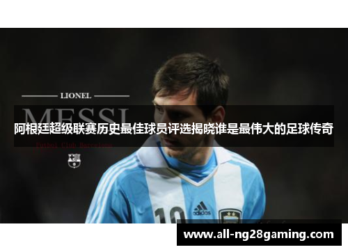 阿根廷超级联赛历史最佳球员评选揭晓谁是最伟大的足球传奇 阿根廷超级联赛历史最佳球员评选揭晓谁是最伟大的足球传奇