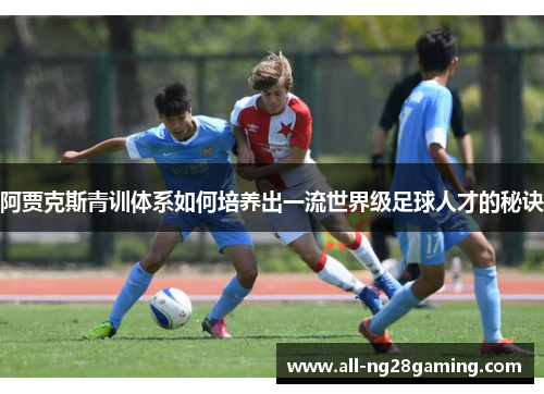 阿贾克斯青训体系如何培养出一流世界级足球人才的秘诀