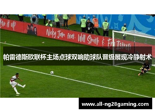 帕雷德斯欧联杯主场点球双响助球队晋级展现冷静射术