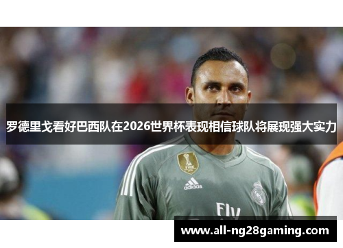 罗德里戈看好巴西队在2026世界杯表现相信球队将展现强大实力