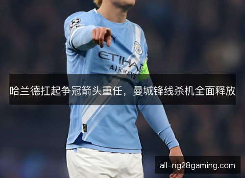 哈兰德扛起争冠箭头重任，曼城锋线杀机全面释放