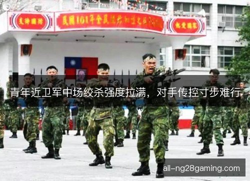 青年近卫军中场绞杀强度拉满，对手传控寸步难行