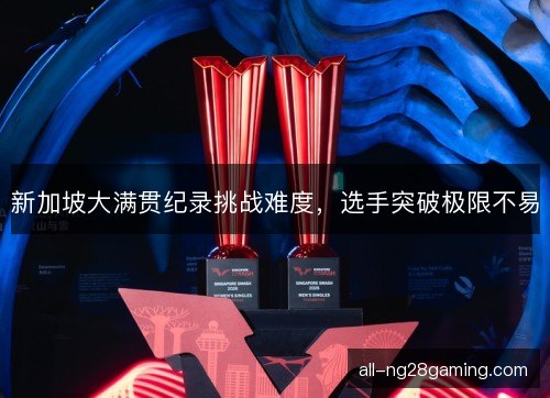 新加坡大满贯纪录挑战难度，选手突破极限不易